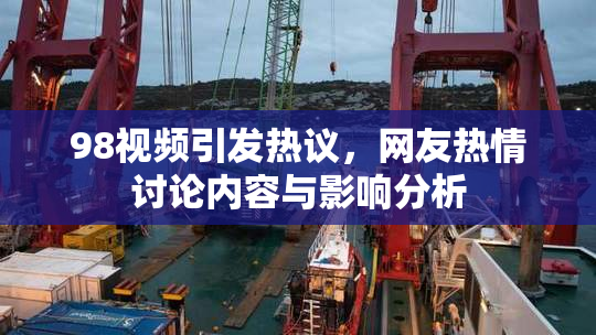 98视频引发热议，网友热情讨论内容与影响分析