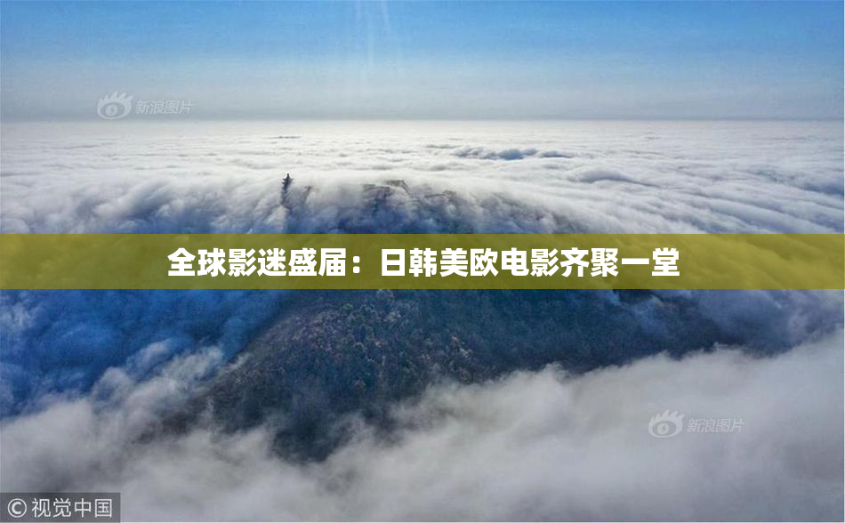 全球影迷盛届：日韩美欧电影齐聚一堂