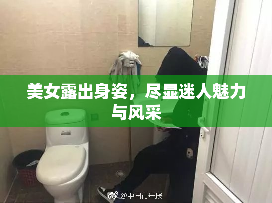 美女露出身姿，尽显迷人魅力与风采