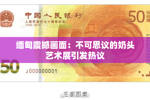 缅甸震撼画面：不可思议的奶头艺术展引发热议