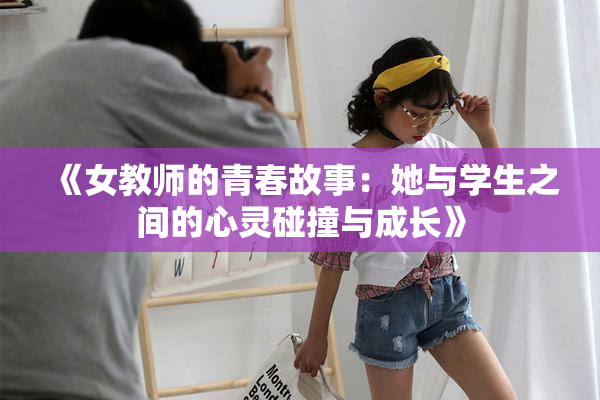《女教师的青春故事：她与学生之间的心灵碰撞与成长》