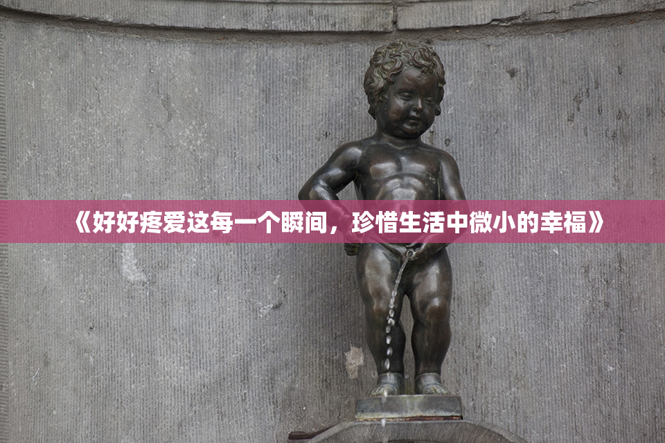 《好好疼爱这每一个瞬间，珍惜生活中微小的幸福》
