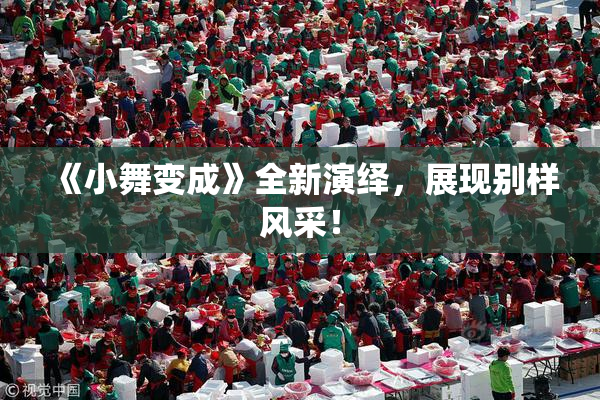 《小舞变成》全新演绎，展现别样风采！