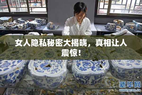 女人隐私秘密大揭晓，真相让人震惊！