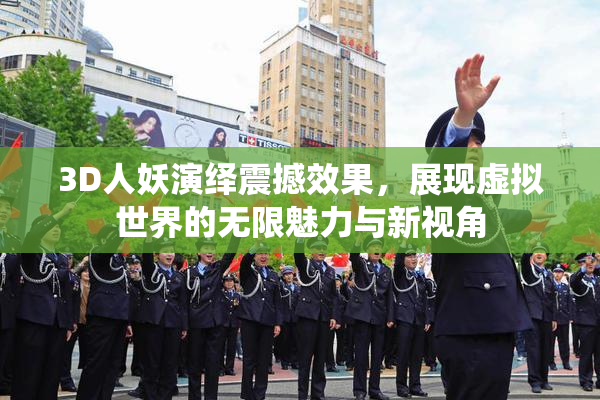 3D人妖演绎震撼效果，展现虚拟世界的无限魅力与新视角