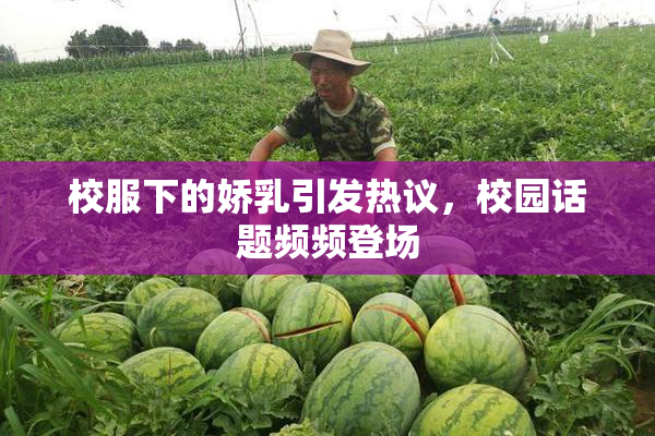 校服下的娇乳引发热议，校园话题频频登场