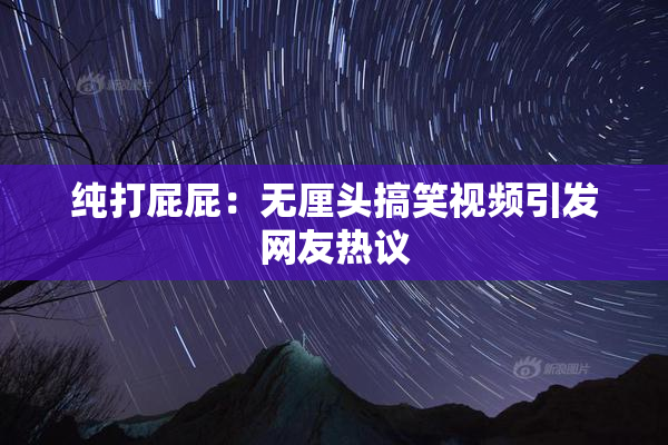 纯打屁屁：无厘头搞笑视频引发网友热议