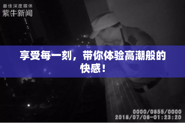 享受每一刻，带你体验高潮般的快感！