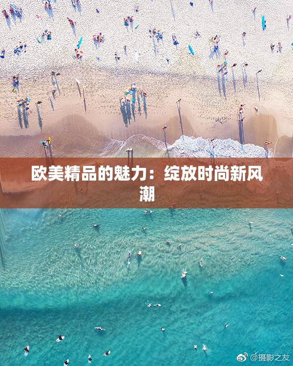 欧美精品的魅力：绽放时尚新风潮