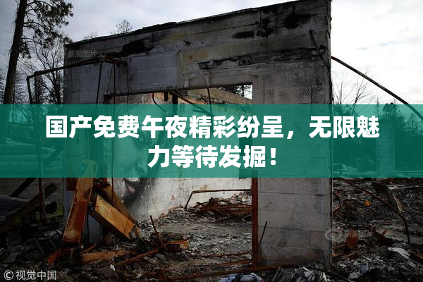 国产免费午夜精彩纷呈，无限魅力等待发掘！