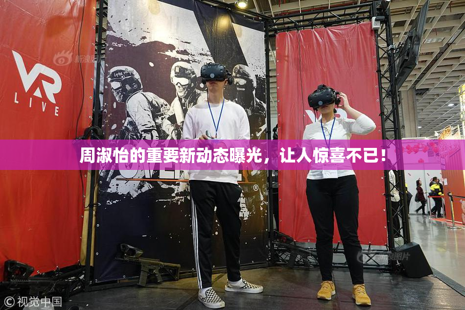 周淑怡的重要新动态曝光，让人惊喜不已！