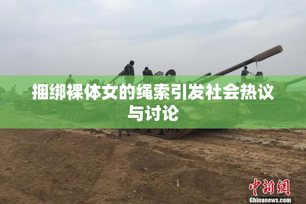 捆绑裸体女的绳索引发社会热议与讨论