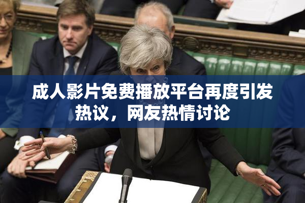 成人影片免费播放平台再度引发热议，网友热情讨论