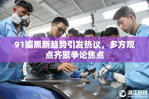 91媚黑新趋势引发热议，多方观点齐聚争论焦点