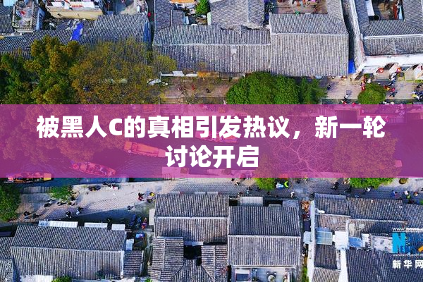 被黑人C的真相引发热议，新一轮讨论开启