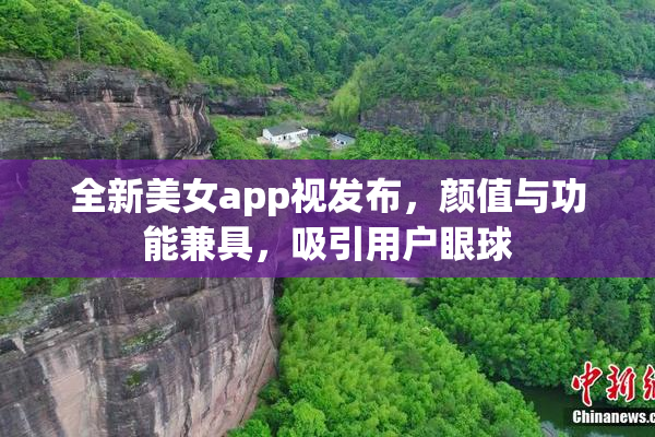 全新美女app视发布，颜值与功能兼具，吸引用户眼球