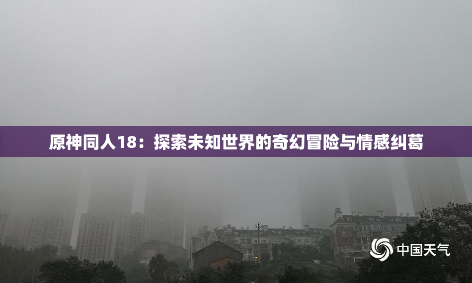 原神同人18：探索未知世界的奇幻冒险与情感纠葛