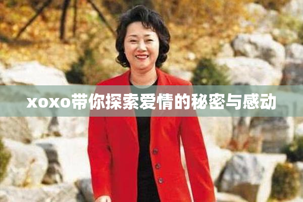 xoxo带你探索爱情的秘密与感动