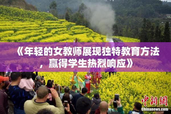 《年轻的女教师展现独特教育方法，赢得学生热烈响应》