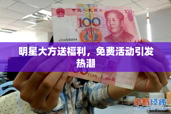明星大方送福利，免费活动引发热潮