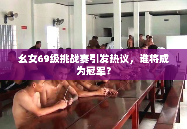 幺女69级挑战赛引发热议，谁将成为冠军？