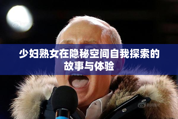 少妇熟女在隐秘空间自我探索的故事与体验