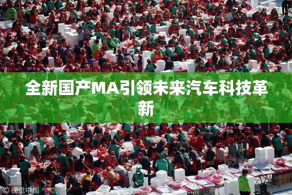 全新国产MA引领未来汽车科技革新
