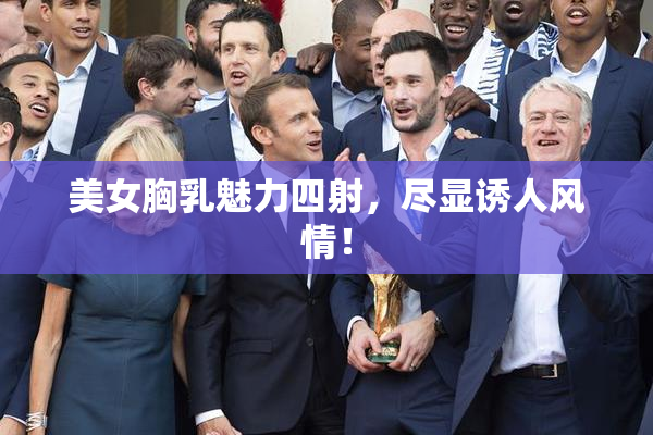 美女胸乳魅力四射，尽显诱人风情！