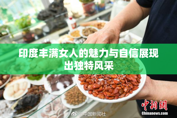 印度丰满女人的魅力与自信展现出独特风采