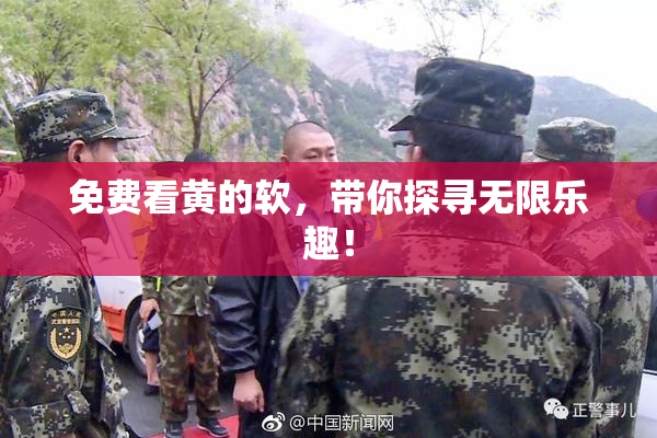 免费看黄的软，带你探寻无限乐趣！