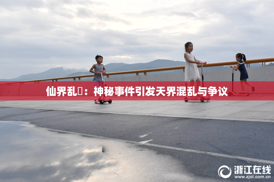 仙界乱婬：神秘事件引发天界混乱与争议