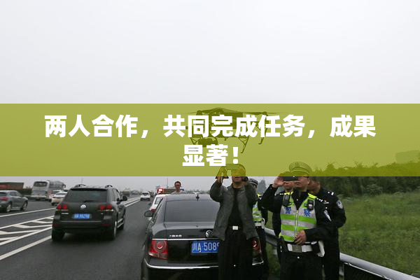 两人合作，共同完成任务，成果显著！
