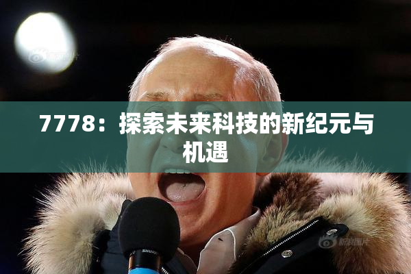 7778：探索未来科技的新纪元与机遇