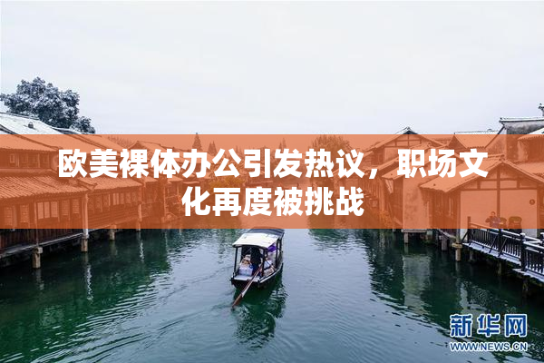 欧美裸体办公引发热议，职场文化再度被挑战