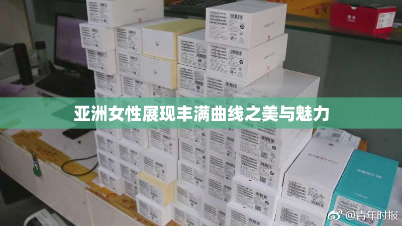 亚洲女性展现丰满曲线之美与魅力