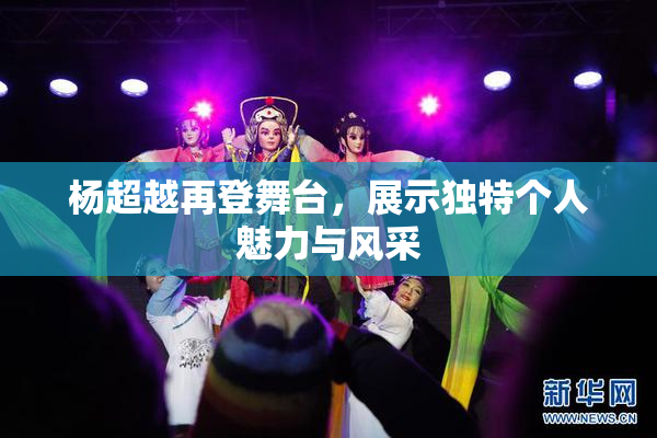 杨超越再登舞台，展示独特个人魅力与风采