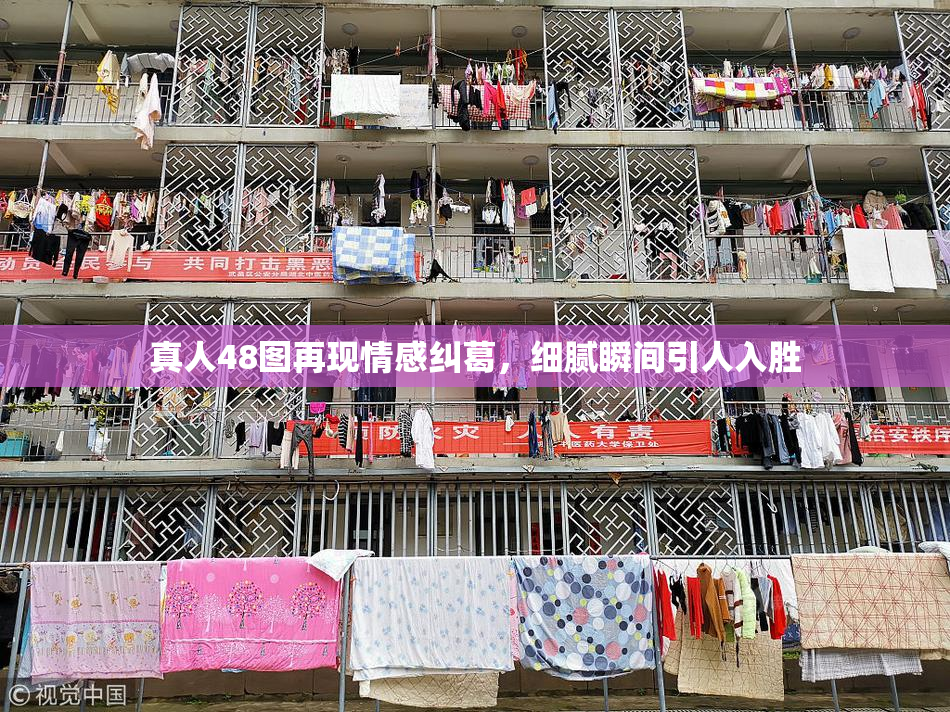 真人48图再现情感纠葛，细腻瞬间引人入胜
