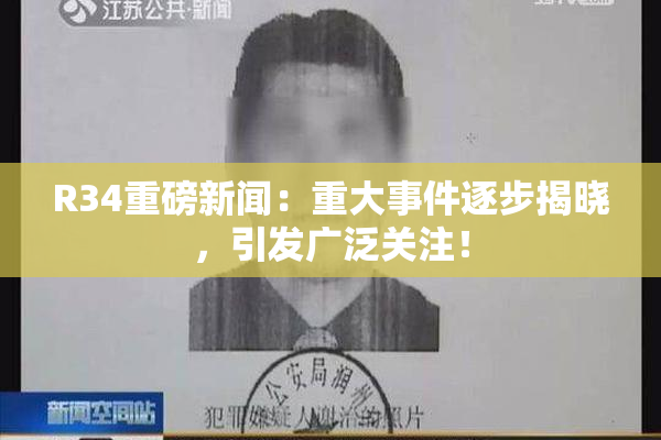 R34重磅新闻：重大事件逐步揭晓，引发广泛关注！
