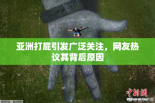 亚洲打屁引发广泛关注，网友热议其背后原因