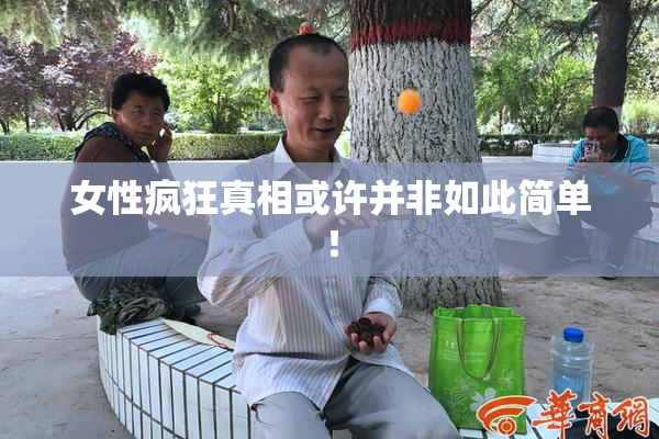 女性疯狂真相或许并非如此简单！