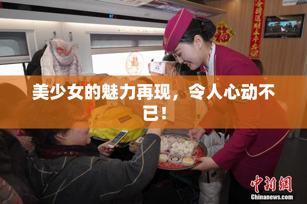 美少女的魅力再现，令人心动不已！