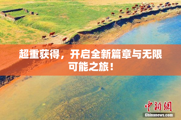 超重获得，开启全新篇章与无限可能之旅！
