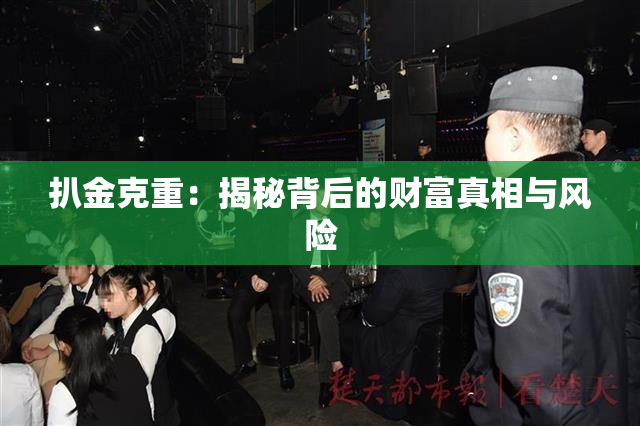 扒金克重：揭秘背后的财富真相与风险