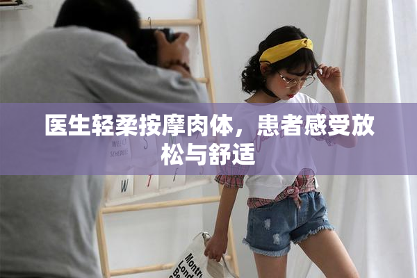 医生轻柔按摩肉体，患者感受放松与舒适