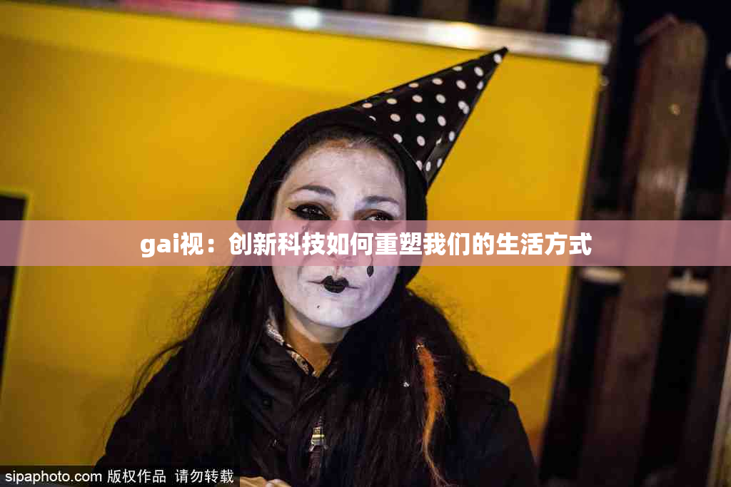 gai视：创新科技如何重塑我们的生活方式