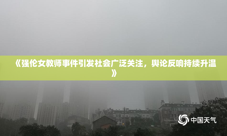 《强伦女教师事件引发社会广泛关注，舆论反响持续升温》