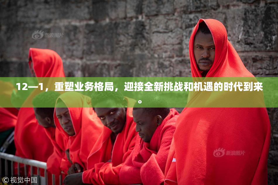 12—1，重塑业务格局，迎接全新挑战和机遇的时代到来。