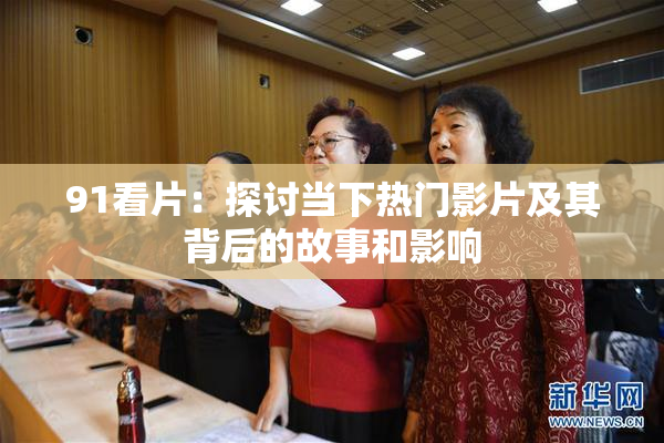 91看片：探讨当下热门影片及其背后的故事和影响