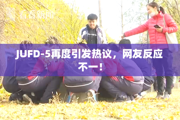 JUFD-5再度引发热议，网友反应不一！