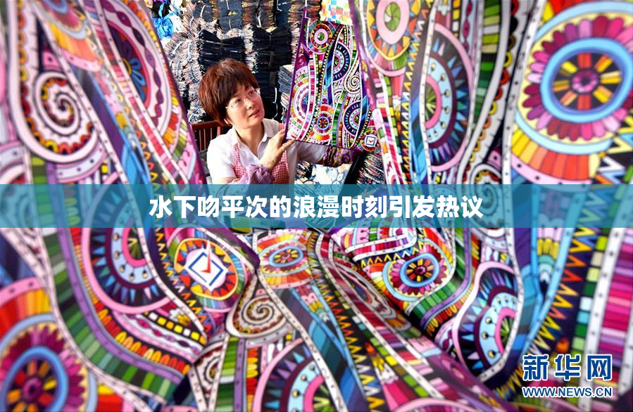 水下吻平次的浪漫时刻引发热议